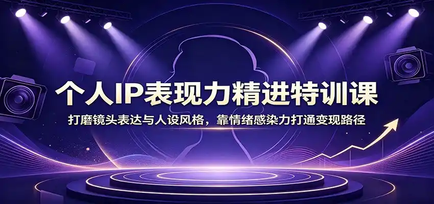 个人IP表现力精进特训课：打磨镜头表达与人设风格，靠情绪感染力打通变现路径-聚创源