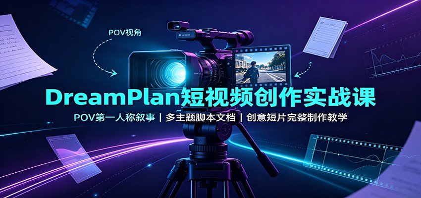 DreamPlan短视频创作实战课：POV第一人称叙事，多主题脚本文档，创意短片完整制作教学-聚创源
