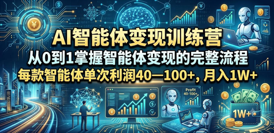 AI智能体变现训练营，从0到1掌握智能体变现的完整流程，每款智能体单次利润40—100+，月入1W+-聚创源