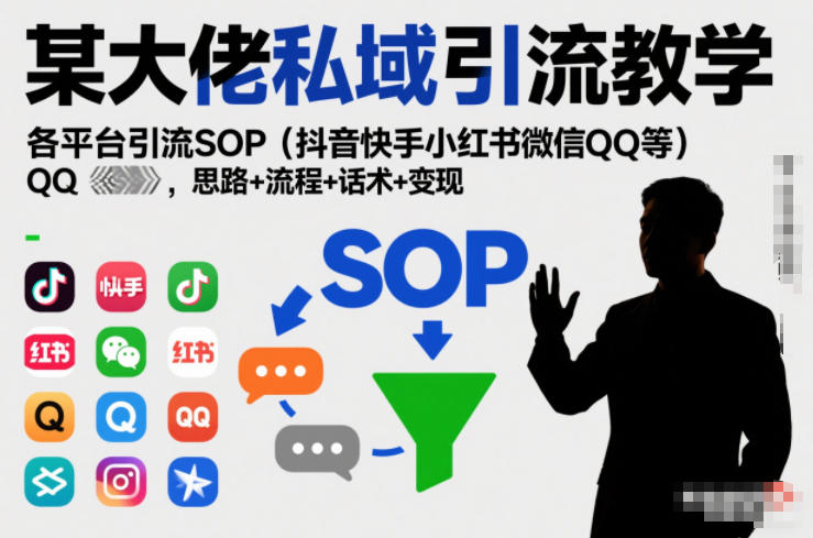 某大佬私域引流教学，各平台引流SOP(抖音快手小红书微信QQ等)，思路+流程+话术+变现(更新0708)-聚创源
