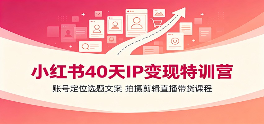 小红书40天IP变现特训营:账号定位选题文案,拍摄剪辑直播带货课程-聚创源