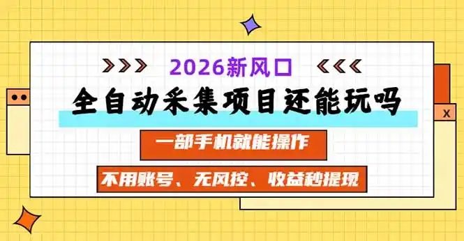 全自动采集项目还能玩吗？2026实测新风口 一部手机就能操作-聚创源