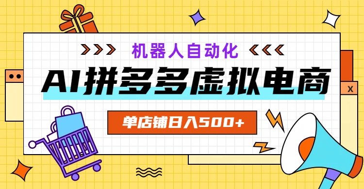 AI拼多多虚拟电商，配合机器人打造一个日入500的自动化店铺-聚创源