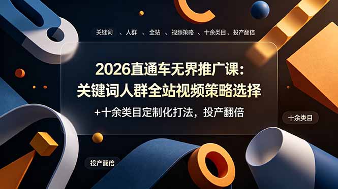 2026直通车无界推广课：关键词人群全站视频策略选择+十余类目定制化打法，投产翻倍-聚创源