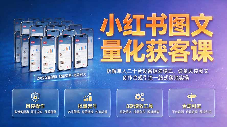 小红书图文量化获客课｜拆解单人二十台设备矩阵模式，设备风控图文创作合规引流一站式落地实操-聚创源
