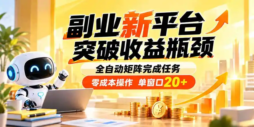 副业新平台，突破收益瓶颈 全自动矩阵完成任务 零成本操作，单窗口20+-聚创源