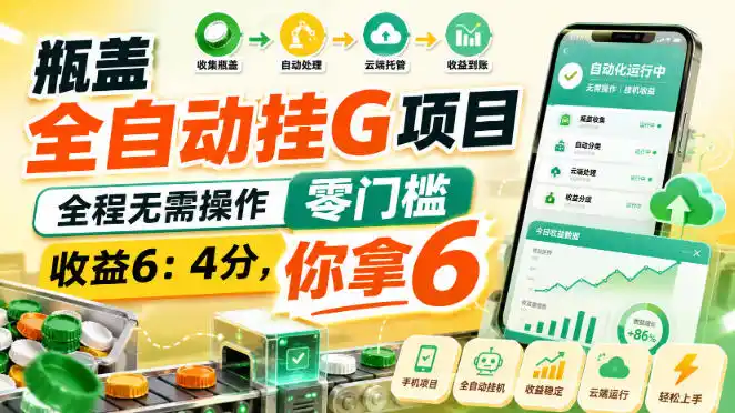 瓶盖全自动挂G项目，全程无需操作，零门槛，收益6：4分，你拿6【揭秘】-聚创源