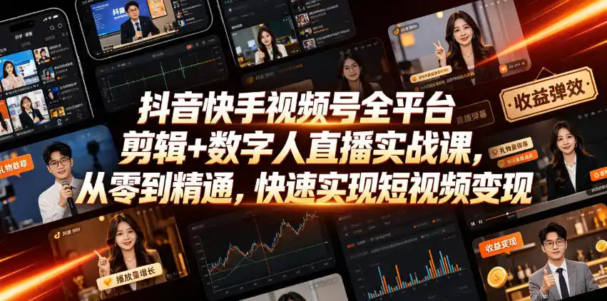 抖音快手视频号全平台剪辑+数字人直播实战课，从零到精通，快速实现短视频变现(更新2026年10月)-聚创源