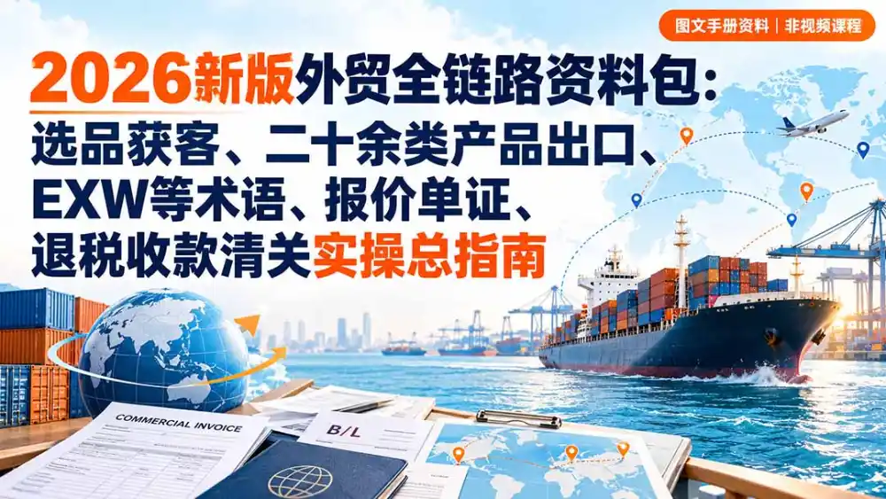 2026新版外贸全链路资料包:选品获客、二十余类产品出口、EXW等术语、报价单证、退税收款清关实操总指南-聚创源