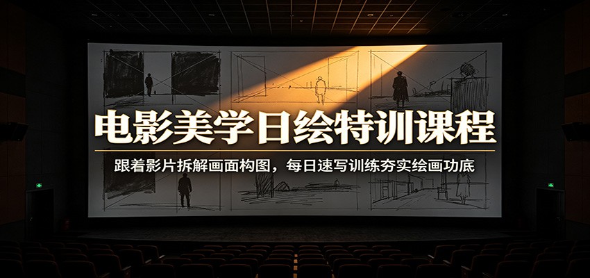 电影美学日绘特训课程：跟着影片拆解画面构图，每日速写训练夯实绘画功底-聚创源