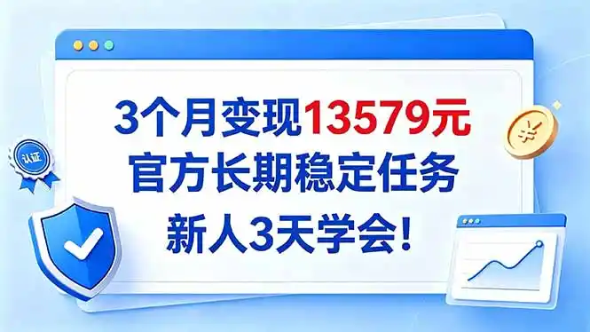 3个月变现13579元，官方长期稳定任务，新人3天学会！-聚创源