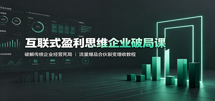 互联式盈利思维企业破局课:破解传统企业经营死局,流量爆品合伙裂变增收教程-聚创源