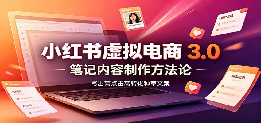 小红书虚拟电商3.0：账号搭建选品开店，笔记内容制作，矩阵投放教学-聚创源