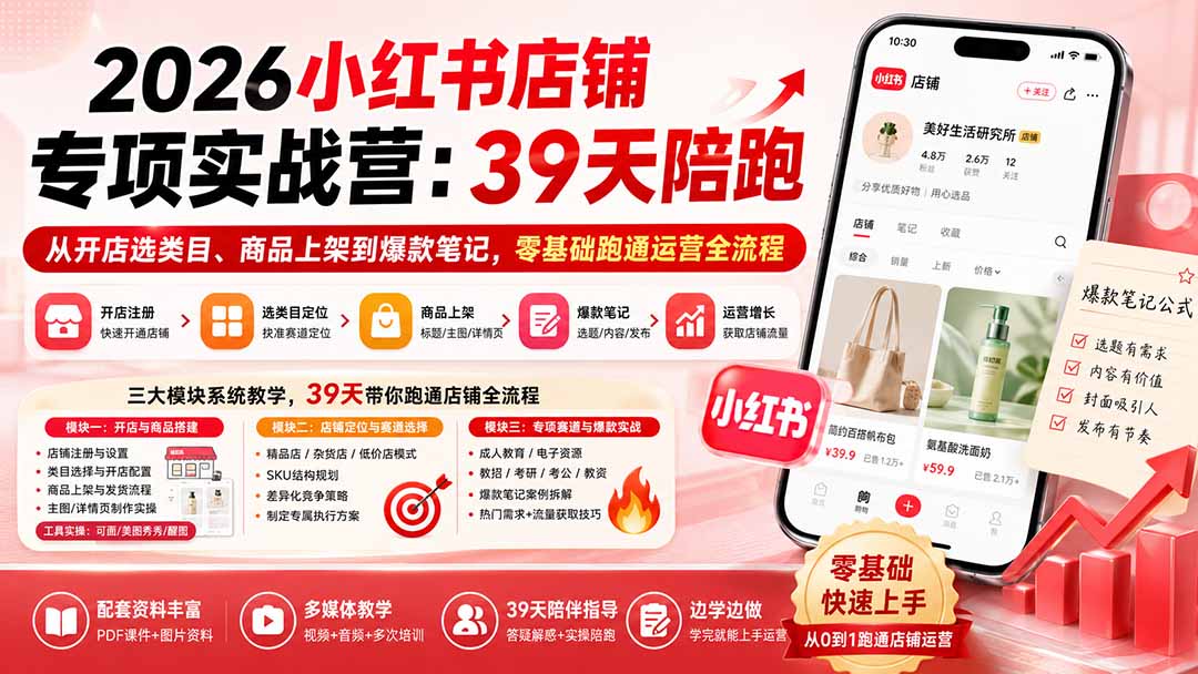 2026小红书店铺专项实战营：39天陪跑从开店选类目、商品上架到爆款笔记，零基础跑通运营全流程-聚创源