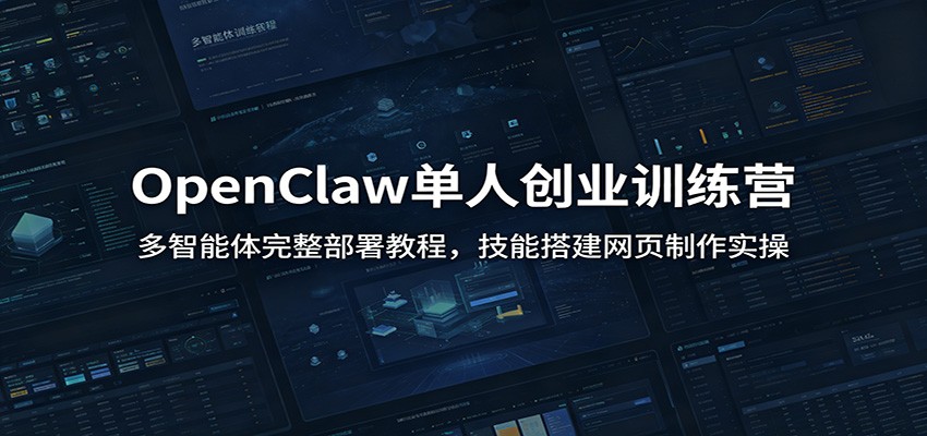 OpenClaw单人创业训练营：多智能体完整部署教程，技能搭建网页制作实操-聚创源