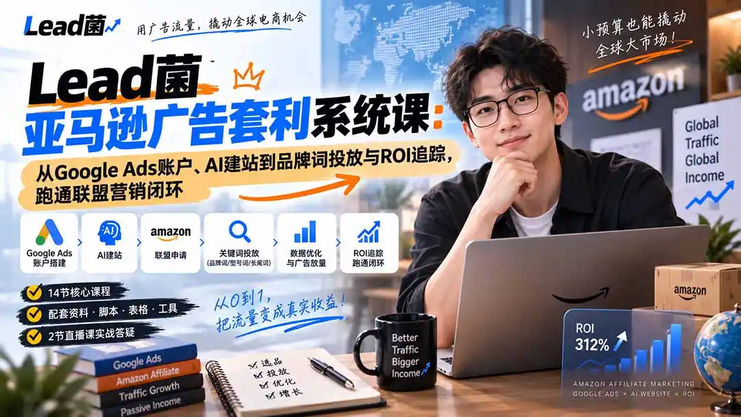 Lead菌亚马逊广告套利系统课：从Google Ads账户、AI建站到品牌词投放与ROI追踪，跑通联盟营销闭环-聚创源