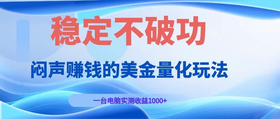 闷声赚钱的美金量化玩法，一台电脑实测收益1000+稳定不破功！-聚创源