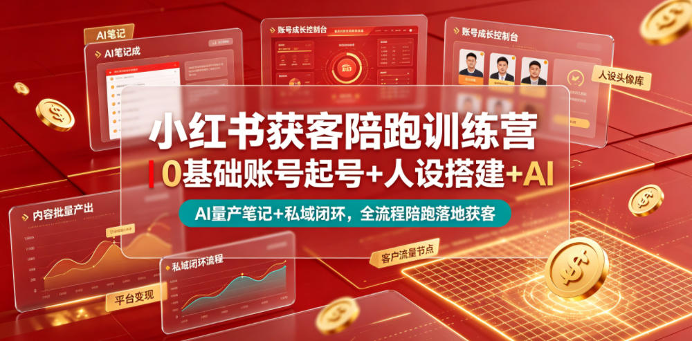 小红书获客陪跑训练营｜0基础账号起号+人设搭建+AI量产笔记+平台变现+私域闭环，全流程陪跑落地获客-聚创源