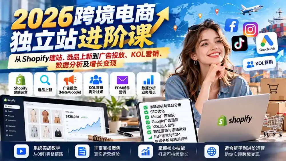 2026跨境电商独立站进阶课：从Shopify建站、选品上新到广告投放、KOL营销、数据分析及增长变现-聚创源