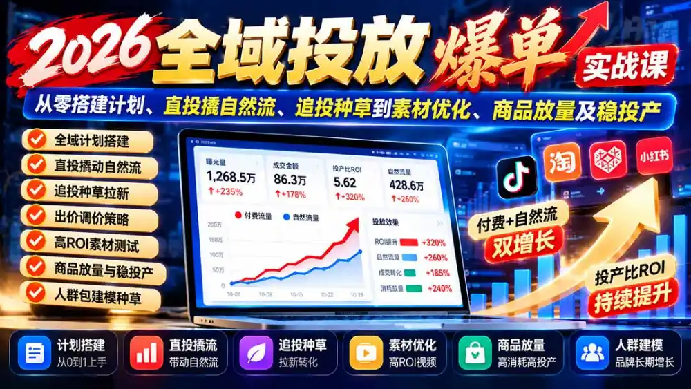 2026全域投放爆单实战课：从零搭建计划、直投撬自然流、追投种草到素材优化、商品放量及稳投产-聚创源