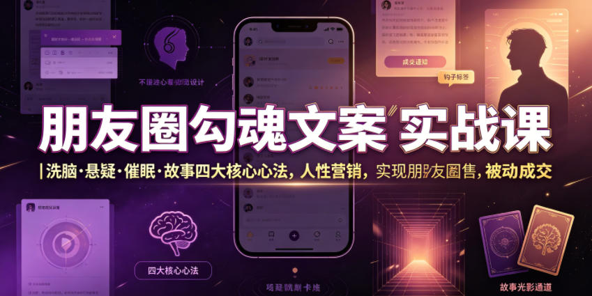 朋友圈勾魂文案实战课｜洗脑·悬疑·催眠·故事四大核心心法，吃透人性营销，实现朋友圈不销而售被动成交-聚创源