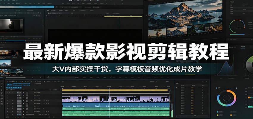 最新爆款影视剪辑教程：大V内部实操干货，字幕模板音频优化成片教学-聚创源