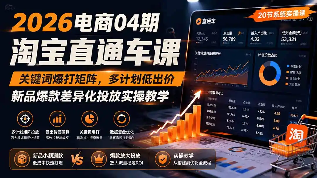 2026电商04期淘宝直通车课｜关键词爆打矩阵，多计划低出价，新品爆款差异化投放实操教学-聚创源