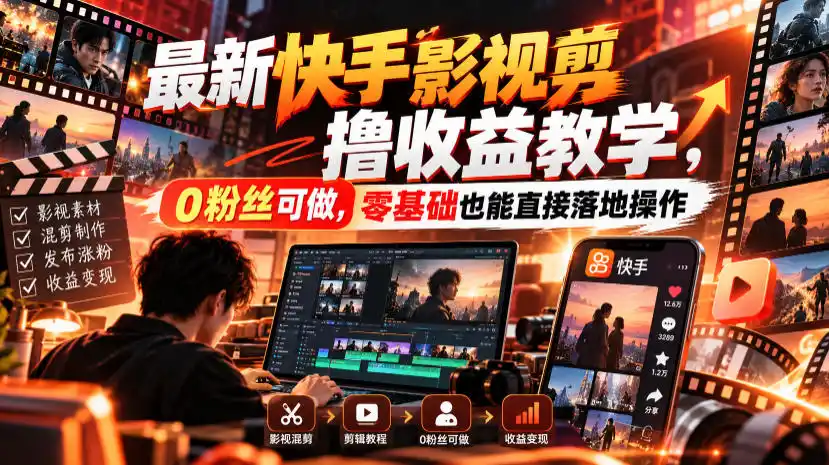 最新快手影视混剪撸收益教学，0粉丝可做，零基础也能直接落地操作-聚创源