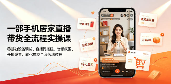 一部手机居家直播带货全流程实操课｜零基础设备调试、直播间搭建、音频氛围、开播设置、转化成交全套落地教程-聚创源