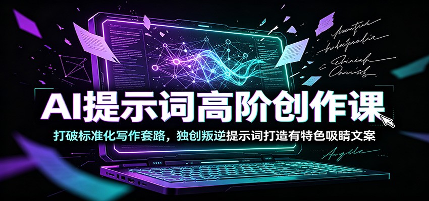 AI提示词高阶创作课：打破标准化写作套路，独创叛逆提示词打造有特色吸睛文案-聚创源