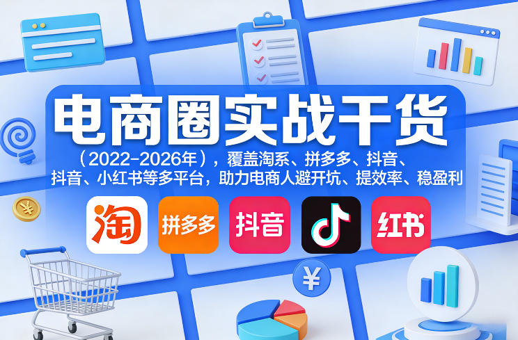 电商圈实战干货(2023-2026年),覆盖淘系、拼多多、抖音、小红书等多平台,助力电商人避开坑、提效率、稳盈利(更新07月19日)-聚创源