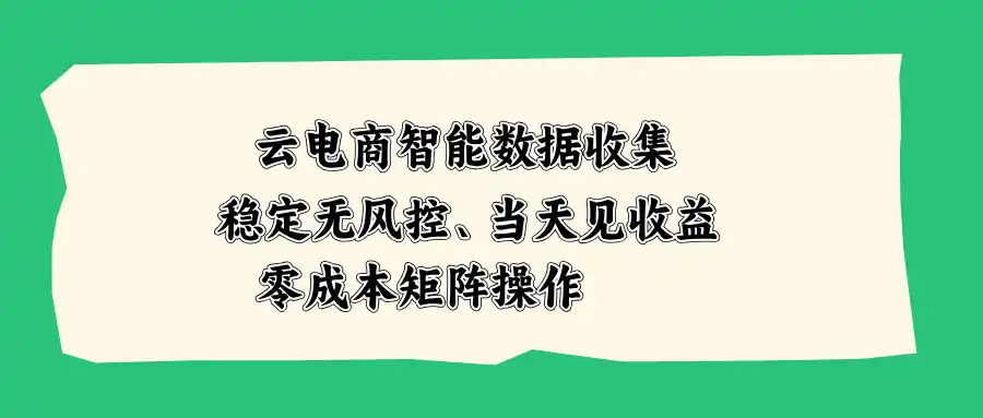 云电商智能数据收集，稳定无风控，当天见收益，零成本矩阵操作-聚创源