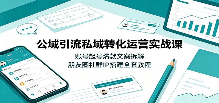 公域引流私域转化运营实战课：账号起号爆款文案拆解，朋友圈社群IP搭建全套教程-聚创源