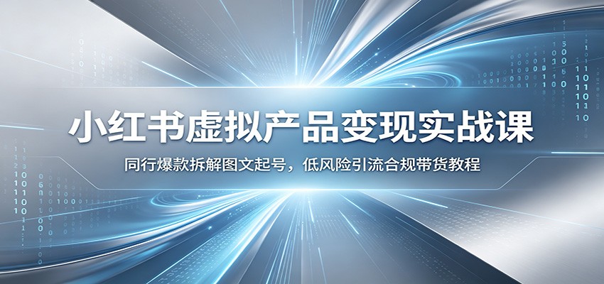 小红书虚拟产品变现实战课：同行爆款拆解图文起号，低风险引流合规带货教程-聚创源