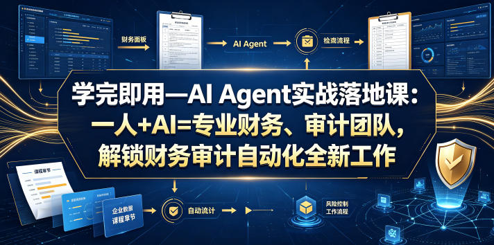 学完即用—AI Agent实战落地课：一人+AI=专业财务、审计团队，解锁财务审计自动化全新工作模式-聚创源