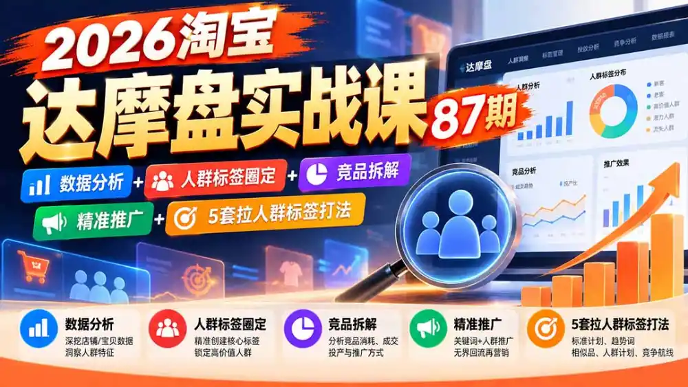 2026淘宝达摩盘实战课87期：数据分析+人群标签圈定+竞品拆解+精准推广+5套拉人群标签打法-聚创源
