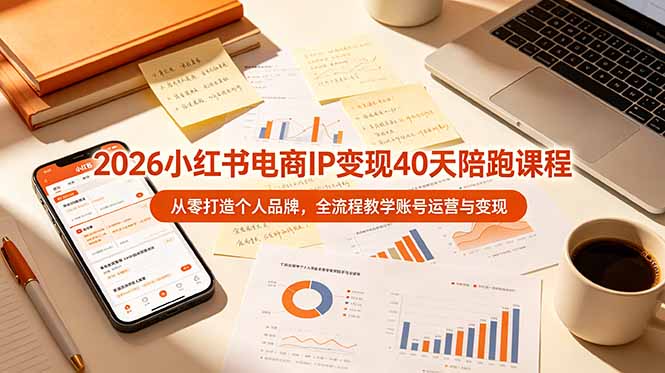 2026小红书电商IP变现40天陪跑课程-11期，从零打造个人品牌，全流程教学账号运营与变现-聚创源