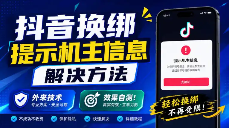 抖音换绑提示机主信息解决方法，外来技术，效果自测！-聚创源