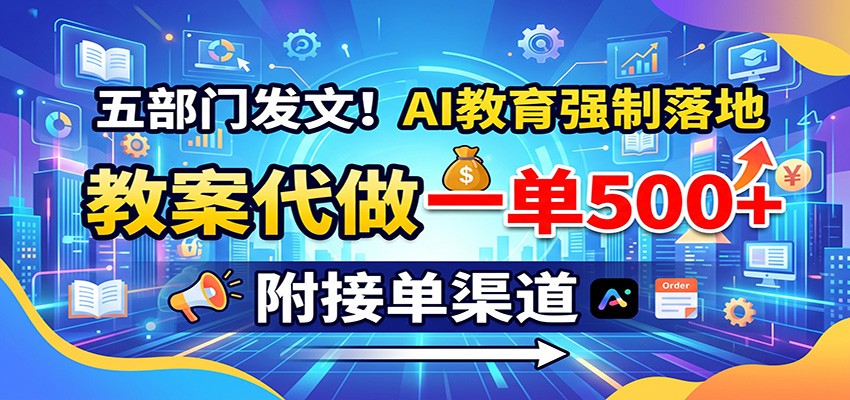 五部门发文！AI教育强制落地，教案代做一单500+，附接单渠道-聚创源