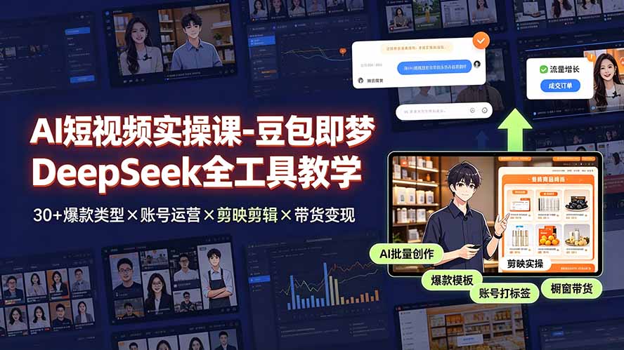 AI短视频实操课-豆包即梦DeepSeek全工具教学 | 30+爆款类型×账号运营×剪映剪辑×带货变现。-聚创源