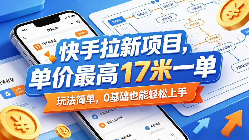 快手拉新项目，单价最高17米一单，玩法简单，0基础也能轻松上手(更新6月25日)-聚创源