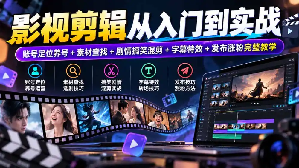 影视剪辑从入门到实战：账号定位养号+素材查找+剧情搞笑混剪+字幕特效+发布涨粉完整教学-聚创源