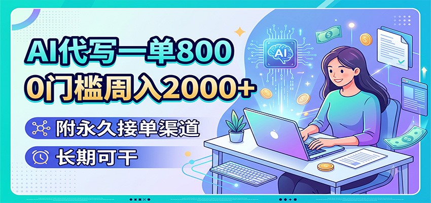 AI代写一单800,0门槛周入2000+,附永久接单渠道,长期可干-聚创源