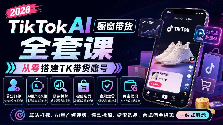 2026TikTok AI橱窗带货全套课，从零搭建TK带货账号，算法打标、AI量产短视频、爆款拆解、橱窗选品、合规佣金提现一站式落地-聚创源