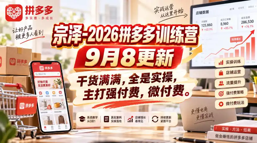 宗泽-2026拼多多训练营9月8更新,干货满满,全是实操,主打强付费,微付费-聚创源
