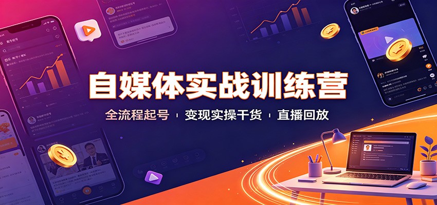 自媒体实战训练营：全流程起号变现实操干货直播回放-聚创源