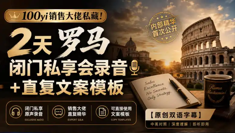 100yi销售大佬私藏-无水印！2天罗马闭门私享会录音+直复文案模板【原创双语字幕】-聚创源