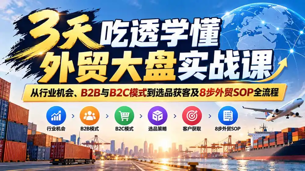 3天吃透学懂外贸大盘实战课：从行业机会、B2B与B2C模式到选品获客及8步外贸SOP全流程-聚创源