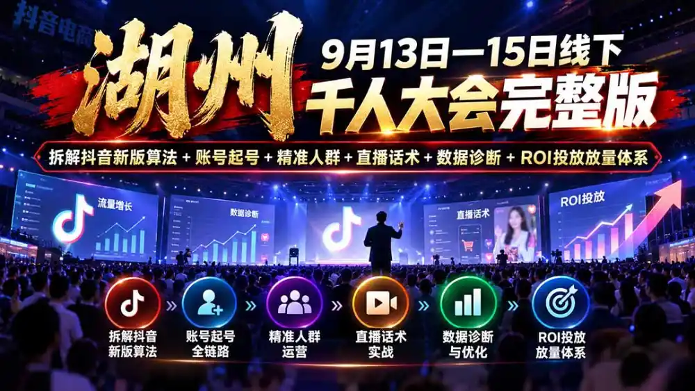 湖州 9月13日—15日线下 千人大会完整版：拆解抖音新版算法+账号起号+精准人群+直播话术+数据诊断+ROI投放放量体系-聚创源