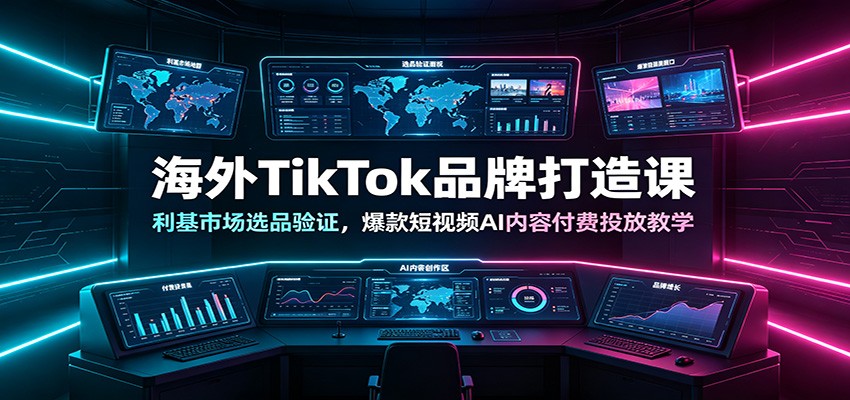 海外TikTok品牌打造课：利基市场选品验证，爆款短视频AI内容付费投放教学-聚创源